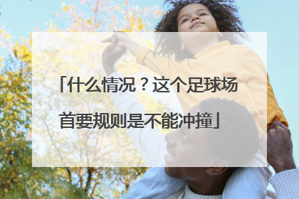 什么情况？这个足球场首要规则是不能冲撞