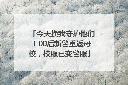 今天换我守护他们！00后新警重返母校，校服已变警服