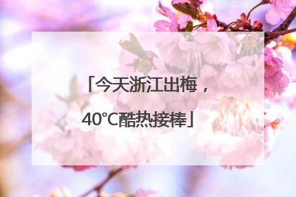 今天浙江出梅，40℃酷热接棒