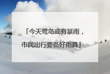 今天鹭岛或有暴雨，市民出行要备好雨具