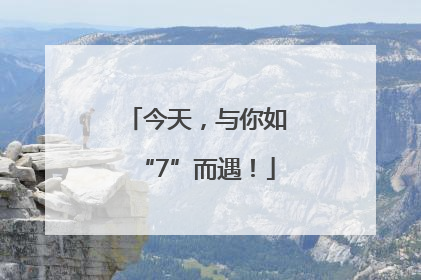 今天，与你如“7”而遇！