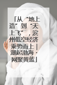从“地上造”到“天上飞”，滨州低空经济乘势而上｜潮起渤海・网聚黄蓝