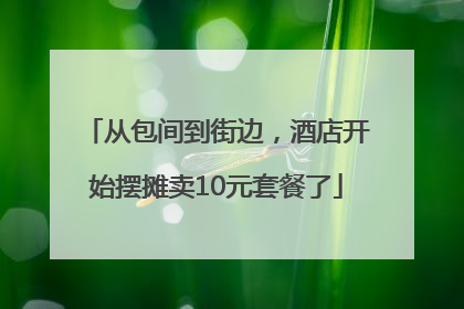 从包间到街边，酒店开始摆摊卖10元套餐了