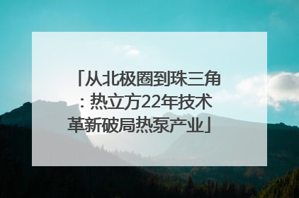 从北极圈到珠三角：热立方22年技术革新破局热泵产业