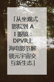 从坐观式影院到 AI 眼镜：DPVR上海电影节解锁元宇宙交互新生态