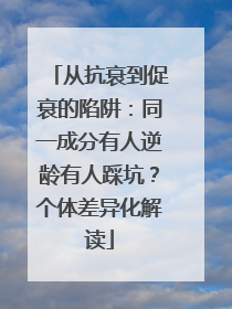 从抗衰到促衰的陷阱：同一成分有人逆龄有人踩坑？个体差异化解读