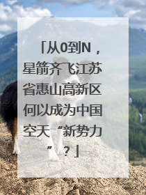从0到N，星箭齐飞江苏省惠山高新区何以成为中国空天“新势力”？