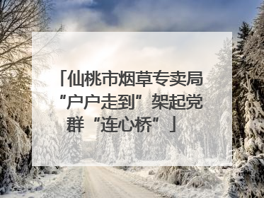 仙桃市烟草专卖局“户户走到”架起党群“连心桥”