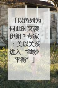 以色列为何此时突袭伊朗？专家：美以关系进入“微妙平衡”