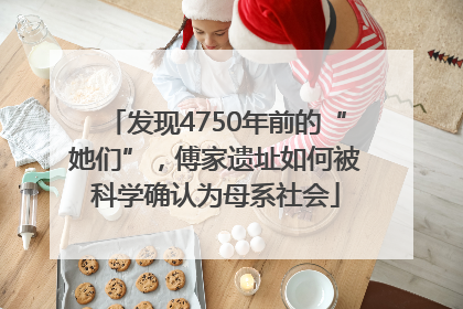 发现4750年前的“她们”，傅家遗址如何被科学确认为母系社会