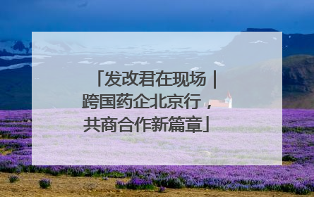 发改君在现场｜跨国药企北京行，共商合作新篇章