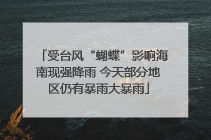 受台风“蝴蝶”影响海南现强降雨 今天部分地区仍有暴雨大暴雨