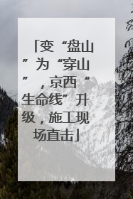 变“盘山”为“穿山”，京西“生命线”升级，施工现场直击