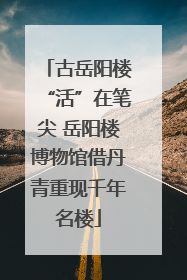 古岳阳楼“活”在笔尖 岳阳楼博物馆借丹青重现千年名楼