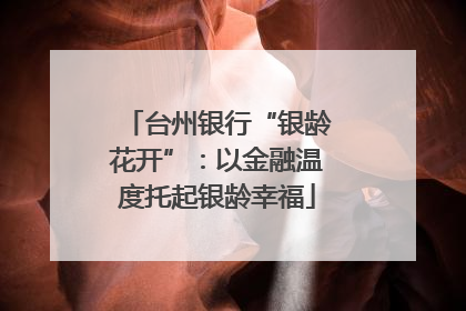 台州银行“银龄花开”：以金融温度托起银龄幸福
