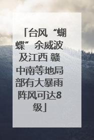 台风“蝴蝶”余威波及江西 赣中南等地局部有大暴雨阵风可达8级