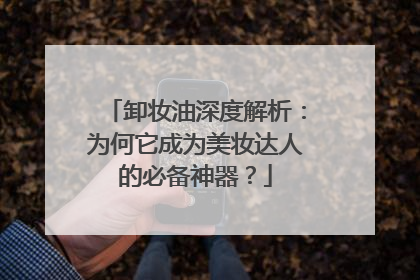 卸妆油深度解析：为何它成为美妆达人的必备神器？