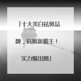 十大美白祛斑品牌，抗斑新霸主！实力爆出圈