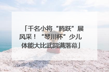 千名小将“腾跃”展风采！“琴川杯”少儿体能大比武圆满落幕