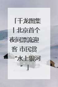 千龙图集丨北京首个夜间漂流迎客 市民赏“水上银河”