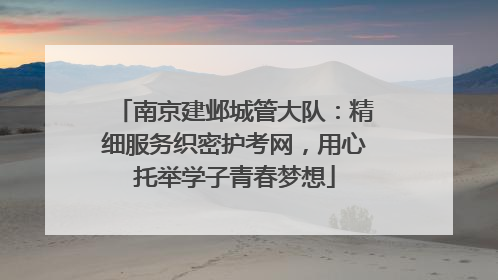 南京建邺城管大队：精细服务织密护考网，用心托举学子青春梦想