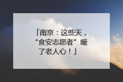 南京：这些天，“食安志愿者”暖了老人心！