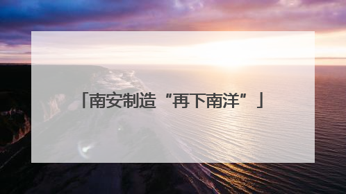 南安制造“再下南洋”