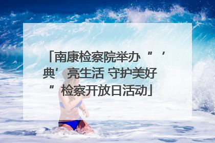 南康检察院举办“‘典’亮生活 守护美好”检察开放日活动