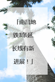 南昌地铁3条延长线有新进展！