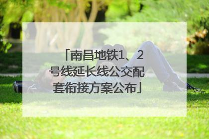 南昌地铁1、2号线延长线公交配套衔接方案公布