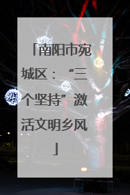 南阳市宛城区：“三个坚持”激活文明乡风