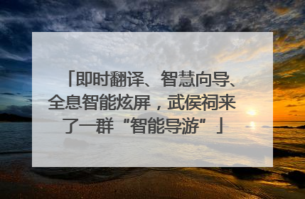 即时翻译、智慧向导、全息智能炫屏，武侯祠来了一群“智能导游”
