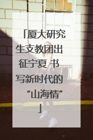 厦大研究生支教团出征宁夏 书写新时代的“山海情”