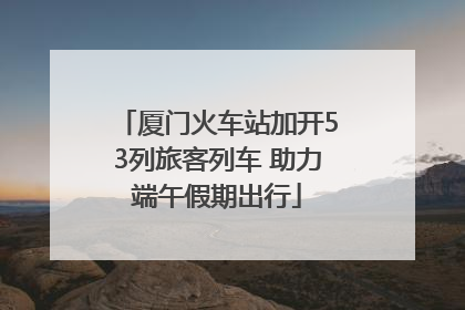 厦门火车站加开53列旅客列车 助力端午假期出行