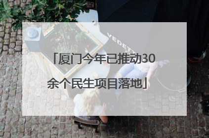 厦门今年已推动30余个民生项目落地