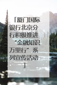厦门国际银行北京分行积极推进“金融知识万里行”系列宣传活动