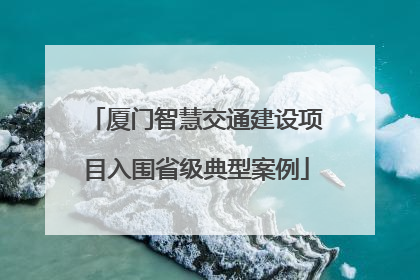 厦门智慧交通建设项目入围省级典型案例