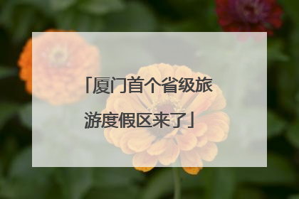 厦门首个省级旅游度假区来了