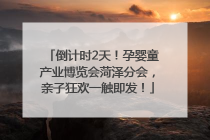 倒计时2天！孕婴童产业博览会菏泽分会，亲子狂欢一触即发！