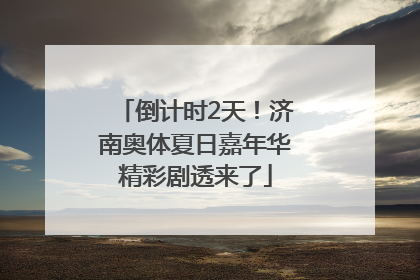 倒计时2天！济南奥体夏日嘉年华精彩剧透来了
