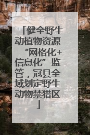 健全野生动植物资源“网格化+信息化”监管，冠县全域划定野生动物禁猎区