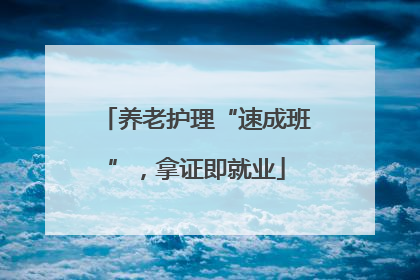 养老护理“速成班”，拿证即就业