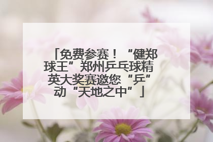免费参赛！“健郑球王”郑州乒乓球精英大奖赛邀您“乒”动“天地之中”