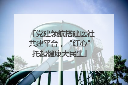 党建领航搭建医社共建平台，“红心”托起健康大民生