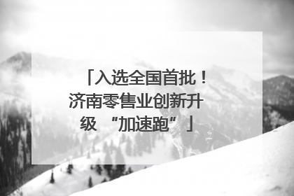 入选全国首批！济南零售业创新升级 “加速跑”