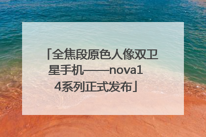 全焦段原色人像双卫星手机——nova14系列正式发布