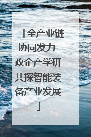 全产业链协同发力 政企产学研共探智能装备产业发展