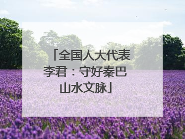 全国人大代表李君：守好秦巴山水文脉