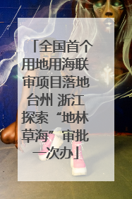 全国首个用地用海联审项目落地台州 浙江探索“地林草海”审批一次办