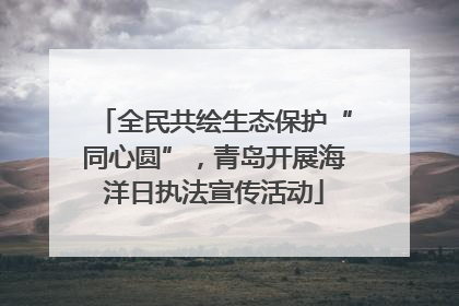 全民共绘生态保护“同心圆”，青岛开展海洋日执法宣传活动